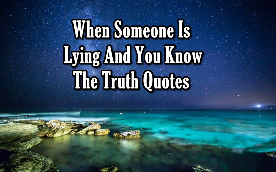 Hilarious When Someone Is Lying And You Know The Truth Quotes